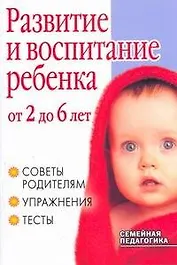 Развитие и воспитание ребенка от 2 до 6 лет. Советы родителям, упражнения, тесты