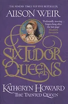 Six Tudor Queens: Katheryn Howard, The Tainted Queen