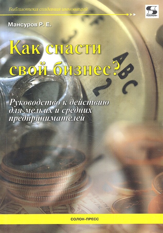 

Как спасти свой бизнес Руководство к действию для мелких и средних предпринимателей