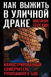 Как выжить в уличной драке. Иллюстрированный самоучитель рукопашного боя