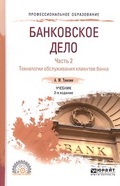 Банковское дело. Часть 2. Технологии обслуживания клиентов банка. Учебник для СПО