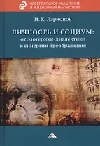 Личность и социум: от эзотерики-диалектики к синергии преображения (на основе системного анализа личного опыта многих десятилетий, сжатого в интенсивном времени)
