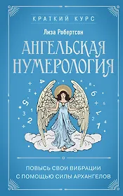 Ангельская нумерология. Повысь свои вибрации с помощью силы архангелов