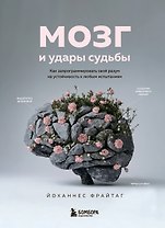 Мозг и удары судьбы. Как запрограммировать свой разум на устойчивость к любым испытаниям