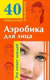 Аэробика для лица: 40 уникальных упражнений