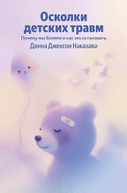 Осколки детских травм. Почему мы болеем и как это остановить
