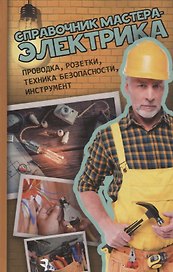 Справочник мастера-электрика. Проводка, розетки,  техника безопасности, инструмент