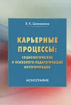Карьерные процессы: социологические и психолого-педагогические интерпретации: Монография