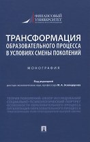 Трансформация образовательного процесса в условиях смены поколений. Монография