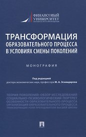 Трансформация образовательного процесса в условиях смены поколений. Монография