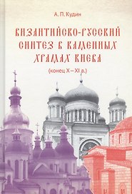 Византийско-русский синтез в каменных храмах Киева (конец X -XI в.)