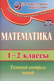 Математика. 1-2 классы. Тестовый контроль знаний. ФГОС