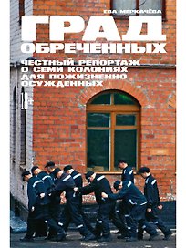 Град обреченных: Честный репортаж о семи колониях для пожизненно осужденных