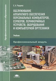 Обслуживание аппаратного обеспечения персональных компьютеров, серверов, периферийных устройств, оборудования и компьютерной оргтехники. Учебник