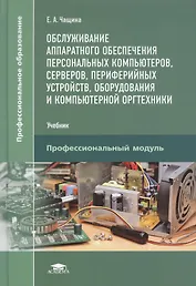 Обслуживание аппаратного обеспечения персональных компьютеров, серверов, периферийных устройств, оборудования и компьютерной оргтехники. Учебник
