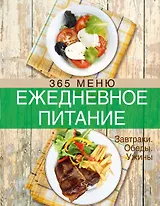 Ежедневное питание. 365 меню. Завтраки. Обеды. Ужины