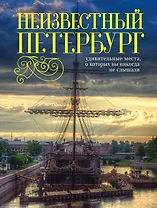Неизвестный Петербург: удивительные места, о которых вы никогда не слышали. 2-е изд.