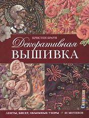 Декоративная вышивка: Ленты, бисер, объемные узоры: 85 мотивов