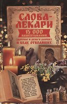 Слова-лекари. 15000 нашептываний здоровье и деньги дающих и беду отводящих