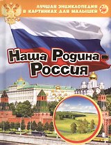 Наша Родина - Россия. Лучшая энциклопедия в картинках для малышей