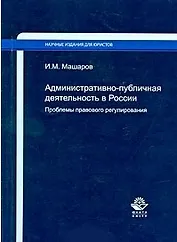 Административно-публичная деятельность в России. Проблемы правового регулирования / (мягк) (Научные издания для юристов). Машаров И. (УчКнига)
