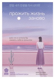 Прожить жизнь заново. Все, что я хотела бы сказать себе в прошлом