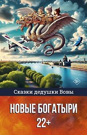 Сказки дедушки Вовы. Новые Богатыри 22+