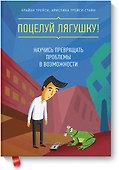 Поцелуй лягушку! Научись превращать проблемы в возможности - 0