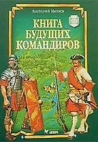 Книга будущих командиров: Детская военно-историческая энциклопедия
