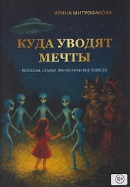 Куда уводят мечты. Рассказы, сказки, фантастические повесть