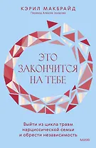 Это закончится на тебе. Выйти из цикла травм нарциссической семьи и обрести независимость