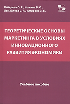 Теоретические основы маркетинга в условиях инновационного развития экономики. Учебное пособие