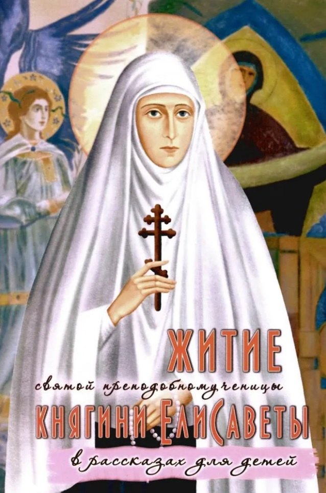 

Житие святой преподобномученицы княгини Елисаветы в рассказах для детей