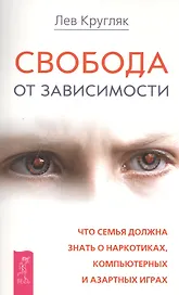 Свобода от зависимости. Что семья должна знать о наркотиках, компьютерных и азартных играх