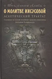О молитве Иисусовой: Аскетический трактат. Составлен на основе келейных записей священника Антония Г