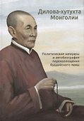 Дилова-хутухта Монголии. Политические мемуары и автобиография перевоплощения буддийского ламы - 0
