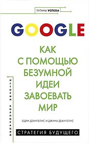 Google. Как с помощью безумной идеи завоевать мир