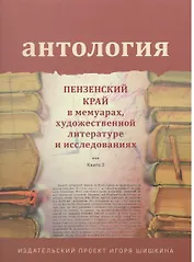 Антология. Пензенский край в мемуарах, художественной литературе и исследованиях. Книга 3