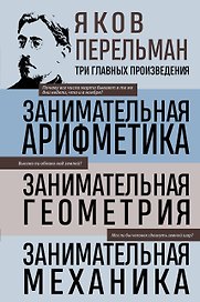Яков Перельман. Занимательная арифметика. Занимательная геометрия. Занимательная механика.