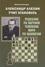 Александр Алехин учит атаковать. Решебник по партиям чемпиона мира по шахматам