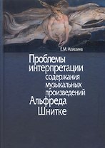 Проблемы интерпретации содержания музыкальных произведений Альфреда Шнитке. Монография