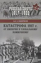 Катастрофа 1917 г. От империи к глобальному коммунизму