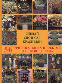 Сделай свой сад красивым. 56 оригинальных проектов для вашего сада