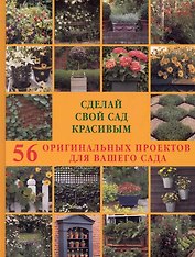 Сделай свой сад красивым. 56 оригинальных проектов для вашего сада