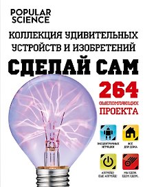 Сделай сам. Коллекция удивительных устройств и изобретений. (=Большая книга необычных проектов. Смастери крутые вещи!)