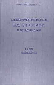 Библиография произведений А.С. Пушкина и литературы о нем. 1999 Юбилейный год