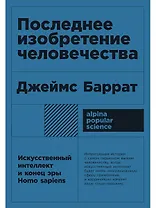 Последнее изобретение человечества: Искусственный интеллект и конец эры Homo sapiens