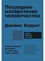 Последнее изобретение человечества: Искусственный интеллект и конец эры Homo sapiens