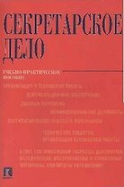 Секретарское дело: Учебно-практическое пособие