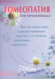 Гомеопатия для начинающих. Все, что нужно знать о распространенных недугах и их лечении  средствами